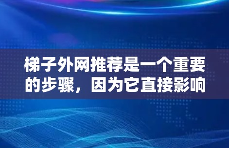 梯子外网推荐是一个重要的步骤，因为它直接影响梯子的安全性和使用效果。以下是对梯子外网推荐的详细指南