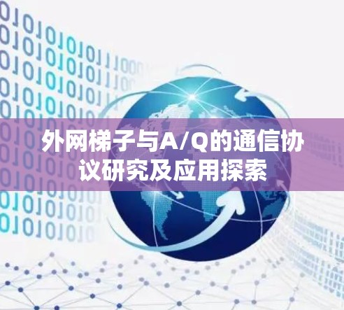 外网梯子与A/Q的通信协议研究及应用探索