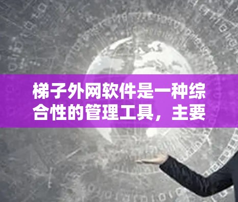梯子外网软件是一种综合性的管理工具，主要应用于建筑项目中，特别是在梯子和脚手架的设计和施工中。以下是关于梯子外网软件的详细分析