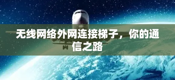 无线网络外网连接梯子，你的通信之路