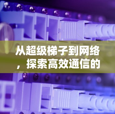 从超级梯子到网络，探索高效通信的奥秘