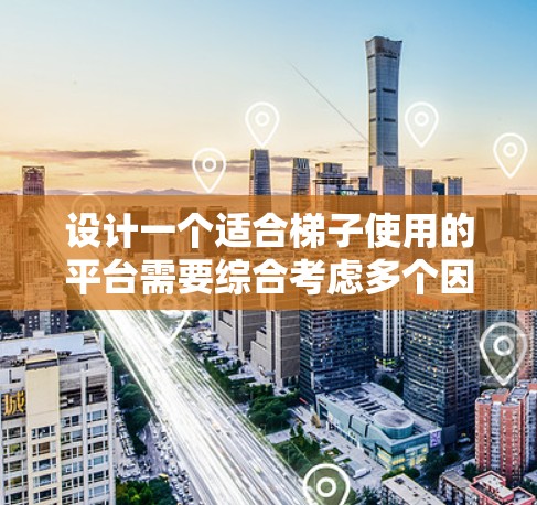 设计一个适合梯子使用的平台需要综合考虑多个因素，包括梯子的安全性、梯子的材料选择、平台的稳固性、梯子的安装和维护要求，以及周围的安全措施等。以下是一个详细的设计思路