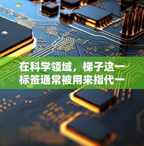 在科学领域，梯子这一标签通常被用来指代一种工具或装置，通常具有支撑或连接的功能。以下是对这一概念的详细解释