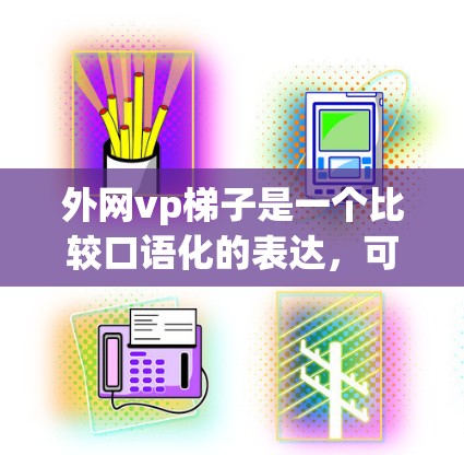 外网vp梯子是一个比较口语化的表达，可能指的是在外部网络上使用VPN（VPC Network）或VPN梯子技术来安全访问外部资源或控制网络。以下是一些可能的解释和建议
