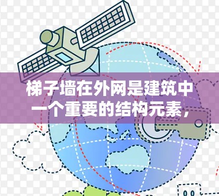 梯子墙在外网是建筑中一个重要的结构元素，主要涉及梯子墙的外侧结构设计。以下是对梯子墙在外网的详细解释