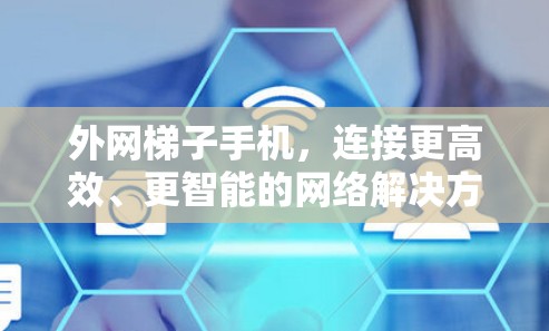 外网梯子手机，连接更高效、更智能的网络解决方案