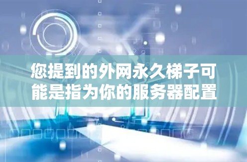您提到的外网永久梯子可能是指为你的服务器配置一个外网连接的梯子，用于连接到外部网络。以下是一个通用的外网配置模板，您可以根据实际需求进行调整