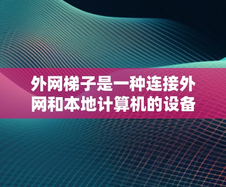 外网梯子是一种连接外网和本地计算机的设备，具有灵活的连接方式，适合需要灵活配置多个设备的场景。以下是对外网梯子的详细介绍