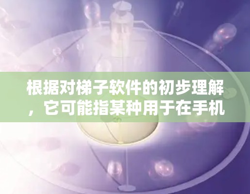 根据对梯子软件的初步理解，它可能指某种用于在手机上连接到外网的特定工具或软件。以下是对该概念的详细解释