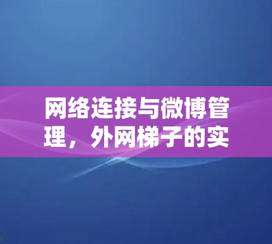 网络连接与微博管理，外网梯子的实用技巧