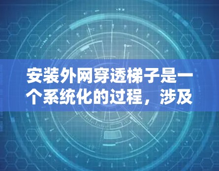 安装外网穿透梯子是一个系统化的过程，涉及多个步骤和设备，需仔细执行以确保安全和有效。以下是详细的步骤指南
