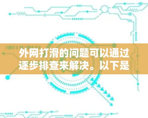 外网打滑的问题可以通过逐步排查来解决。以下是详细的步骤