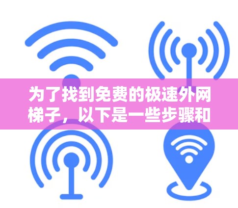 为了找到免费的极速外网梯子，以下是一些步骤和建议
