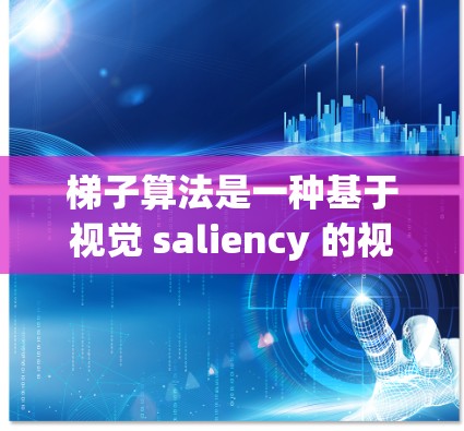 梯子算法是一种基于视觉 saliency 的视频处理方法，用于检测视频中每个像素的视觉重要性。以下是梯子算法的详细步骤