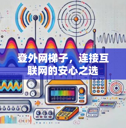 登外网梯子，连接互联网的安心之选
