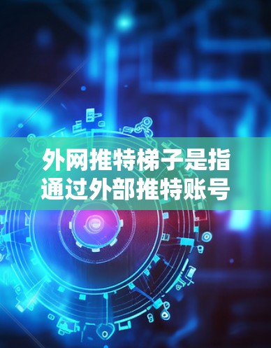 外网推特梯子是指通过外部推特账号来连接和跨平台访问推特的工具或平台。以下是一些推荐的跨平台解决方案，帮助你更方便地使用推特
