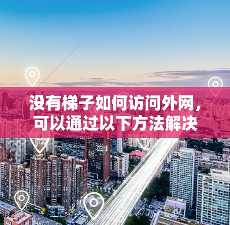 没有梯子如何访问外网，可以通过以下方法解决