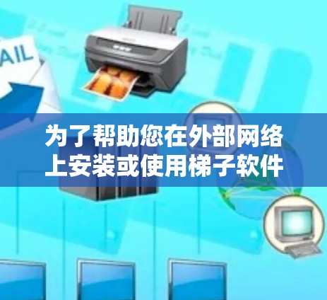 为了帮助您在外部网络上安装或使用梯子软件，以下是一个详细的步骤指南