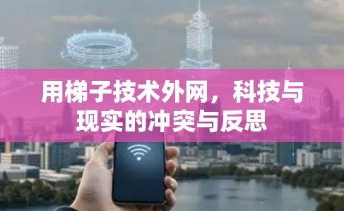 用梯子技术外网，科技与现实的冲突与反思
