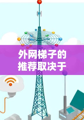 外网梯子的推荐取决于你的具体需求和使用场景。以下是一些建议，帮助你选择适合的外网梯子