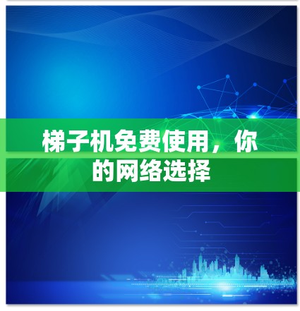 梯子机免费使用，你的网络选择