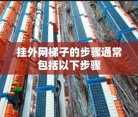 挂外网梯子的步骤通常包括以下步骤