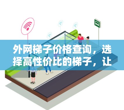 外网梯子价格查询，选择高性价比的梯子，让互联网连接更顺畅