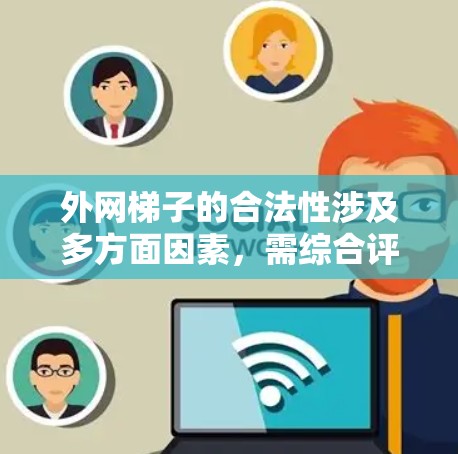 外网梯子的合法性涉及多方面因素，需综合评估。以下是对外网梯子合法性进行的详细分析