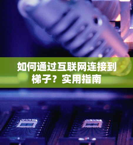如何通过互联网连接到梯子？实用指南