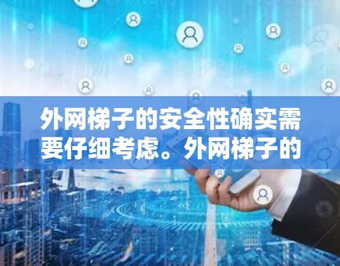 外网梯子的安全性确实需要仔细考虑。外网梯子的稳定性与设计密切相关，以下是一些关键点