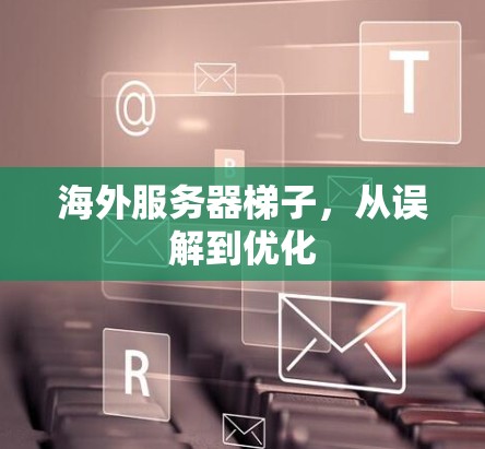 海外服务器梯子，从误解到优化