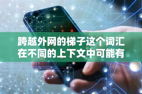 跨越外网的梯子这个词汇在不同的上下文中可能有不同的含义。以下是一些可能的解释和解决方案