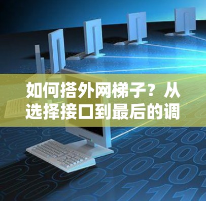 如何搭外网梯子？从选择接口到最后的调试，帮你轻松连接网络