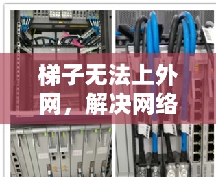 梯子无法上外网，解决网络问题的实用指南