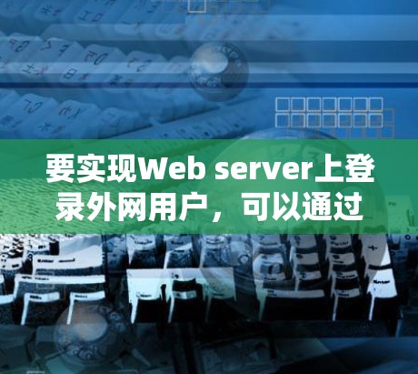 要实现Web server上登录外网用户，可以通过使用HTTP POST请求实现URL登录。以下是一步步的解决方案