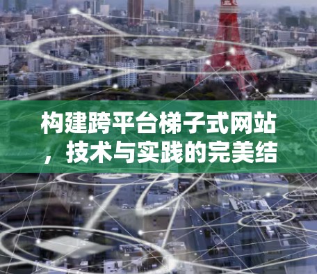 构建跨平台梯子式网站，技术与实践的完美结合