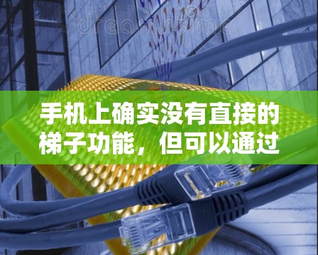 手机上确实没有直接的梯子功能，但可以通过多种方法实现手机网络连接的拖拽效果。以下是一些方法建议