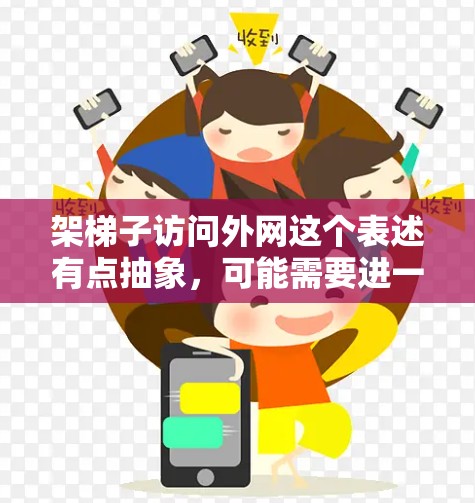架梯子访问外网这个表述有点抽象，可能需要进一步明确其具体含义。以下是一些可能的解释和步骤
