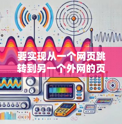 要实现从一个网页跳转到另一个外网的页面，可以使用以下几种方法