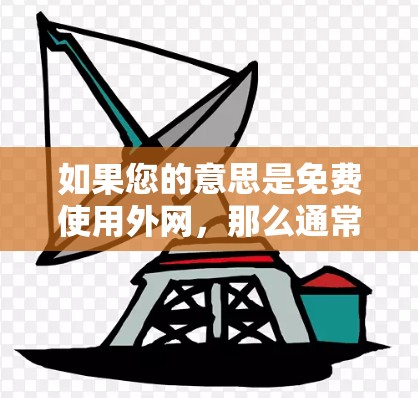 如果您的意思是免费使用外网，那么通常需要消费一定的费用才能使用。然而，如果你指的是如何免费连接到外网，以下是一些建议