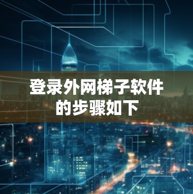 登录外网梯子软件的步骤如下