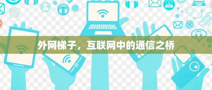 外网梯子，互联网中的通信之桥