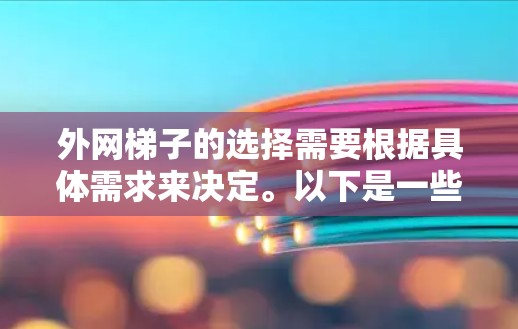 外网梯子的选择需要根据具体需求来决定。以下是一些关键因素，帮助您做出明智的购买决定