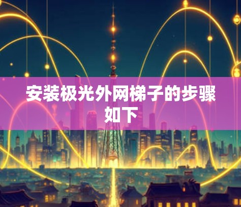 安装极光外网梯子的步骤如下