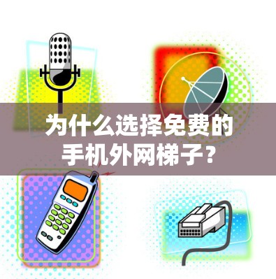 为什么选择免费的手机外网梯子？