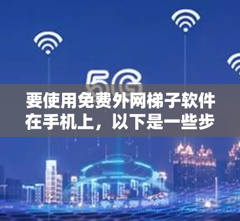 要使用免费外网梯子软件在手机上，以下是一些步骤和建议