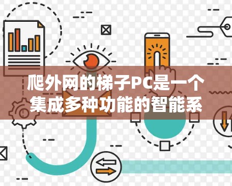 爬外网的梯子PC是一个集成多种功能的智能系统，主要用于在电梯之外的工作，如在电梯里爬出或爬到其他地方。以下是其核心组成部分和功能