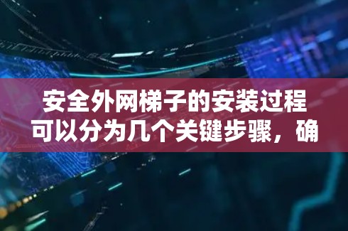 安全外网梯子的安装过程可以分为几个关键步骤，确保安装的稳固性和安全性。以下是详细的步骤指南