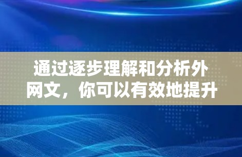 通过逐步理解和分析外网文，你可以有效地提升阅读效果。以下是一个 structured 的指南，帮助你更好地使用搭梯子方法