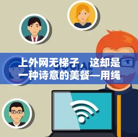 上外网无梯子，这却是一种诗意的美餐—用绳索代替梯子，让你轻松上楼
